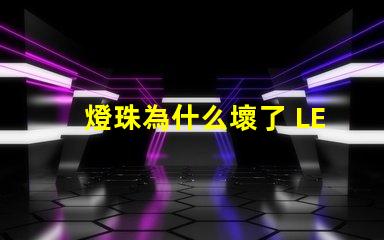 燈珠為什么壞了 LED燈珠為什么會壞